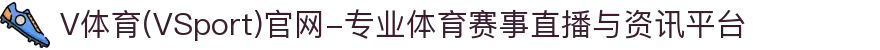 V体育(VSport)官网-专业体育赛事直播与资讯平台